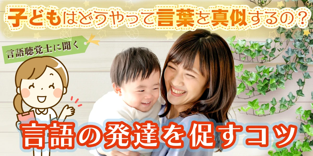 【言語聴覚士に聞く】子どもはどうやって言葉を真似するの？言語の発達を促すコツ